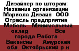 Дизайнер по шторам › Название организации ­ Мариола Дизайн, ООО › Отрасль предприятия ­ Мебель › Минимальный оклад ­ 120 000 - Все города Работа » Вакансии   . Амурская обл.,Октябрьский р-н